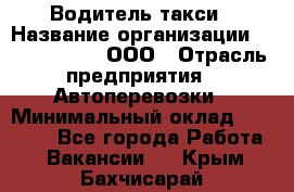 Водитель такси › Название организации ­ Shabby Chik, ООО › Отрасль предприятия ­ Автоперевозки › Минимальный оклад ­ 60 000 - Все города Работа » Вакансии   . Крым,Бахчисарай